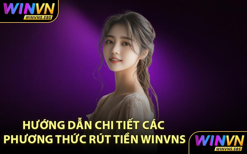 Hướng dẫn chi tiết các phương thức rút tiền WINVNS
