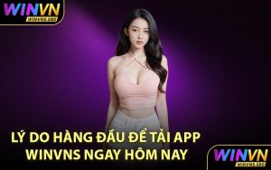Lý do hàng đầu để tải app WINVNS ngay hôm nay