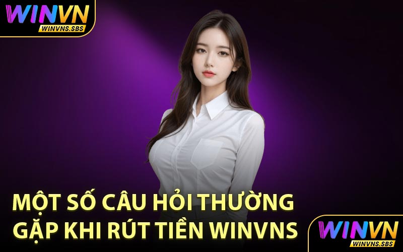 Một số câu hỏi thường gặp khi rút tiền WINVNS