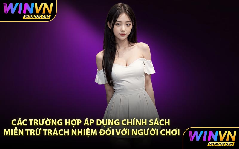 Các trường hợp áp dụng chính sách miễn trừ trách nhiệm đối với người chơi