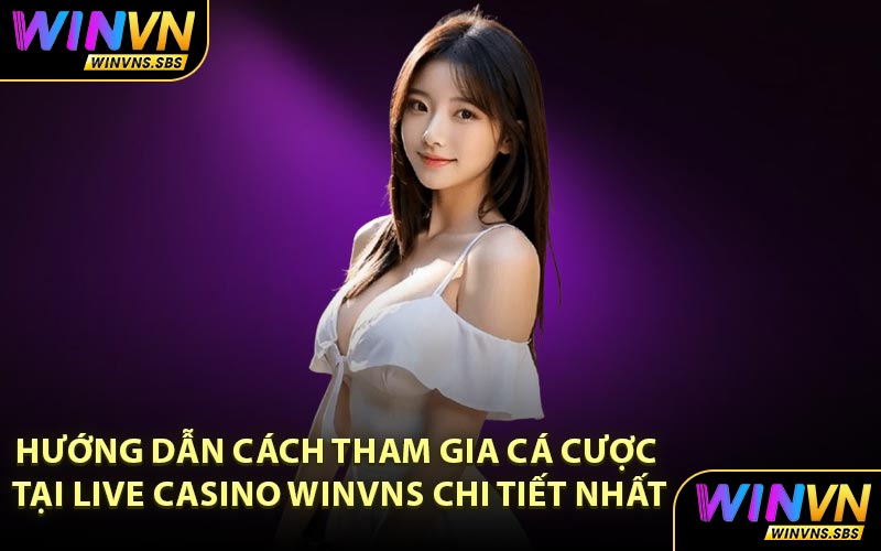 Hướng dẫn cách tham gia cá cược tại Live Casino WINVNS chi tiết nhất