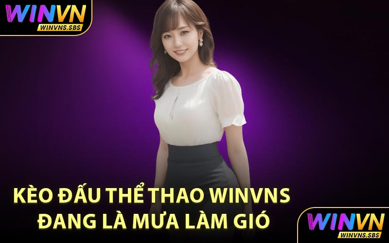 Kèo đấu thể thao WINVNS đang là mưa làm gió