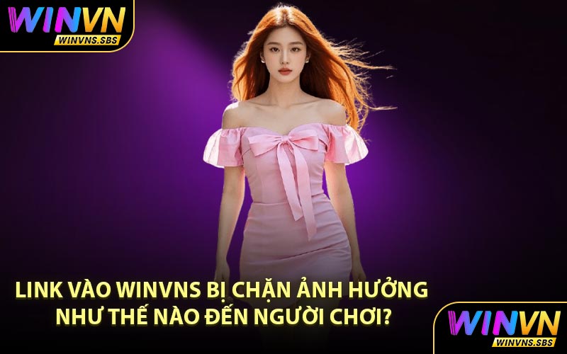 Link vào WINVNS bị chặn ảnh hưởng như thế nào đến người chơi?