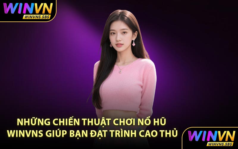 Những chiến thuật chơi nổ hũ WINVNS giúp bạn đạt trình cao thủ