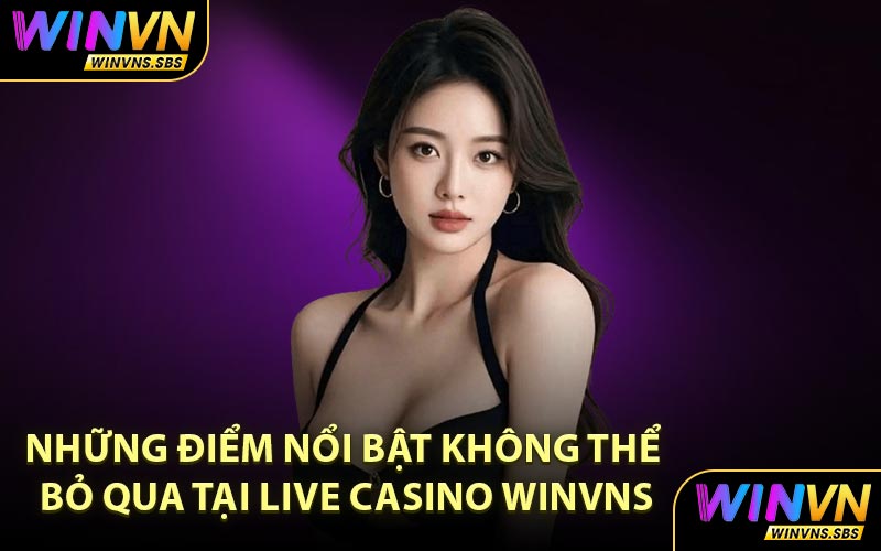 Những điểm nổi bật không thể bỏ qua tại Live Casino WINVNS