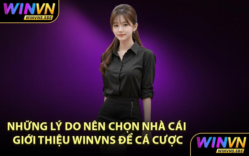 Những lý do nên chọn nhà cái giới thiệu WINVNS để cá cược