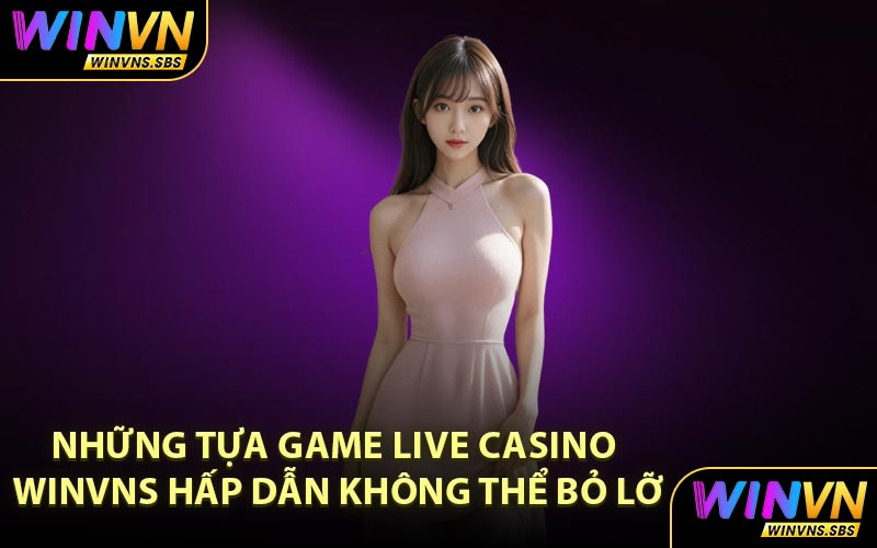 Những tựa game Live Casino WINVNS hấp dẫn không thể bỏ lỡ
